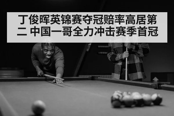 丁俊晖英锦赛夺冠赔率高居第二 中国一哥全力冲击赛季首冠