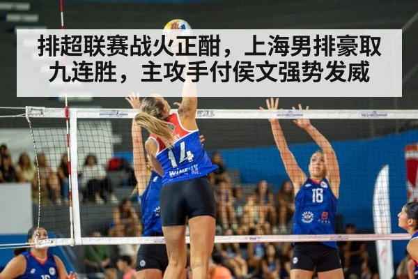 排超联赛战火正酣，上海男排豪取九连胜，主攻手付侯文强势发威