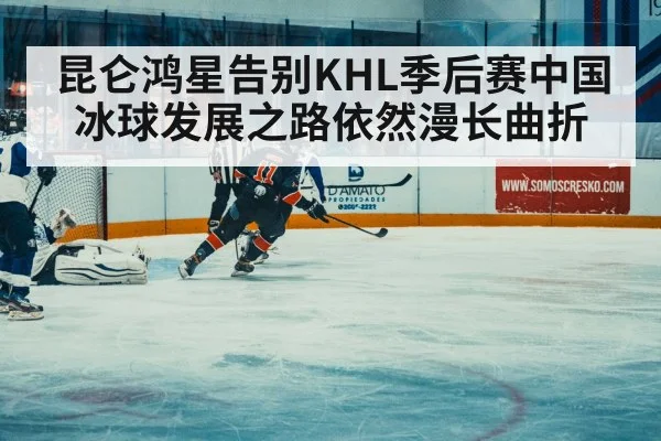 昆仑鸿星告别KHL季后赛中国冰球发展之路依然漫长曲折