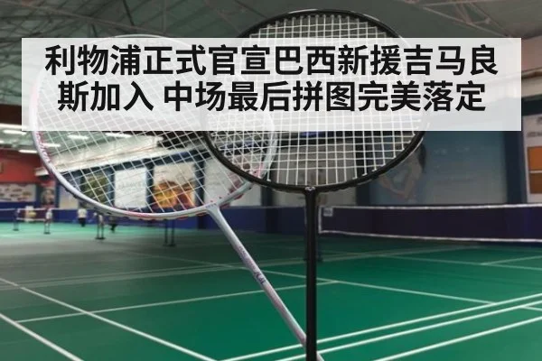 利物浦正式官宣巴西新援吉马良斯加入 中场最后拼图完美落定