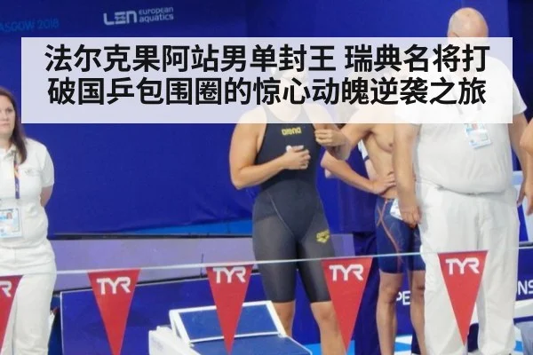 法尔克果阿站男单封王 瑞典名将打破国乒包围圈的惊心动魄逆袭之旅